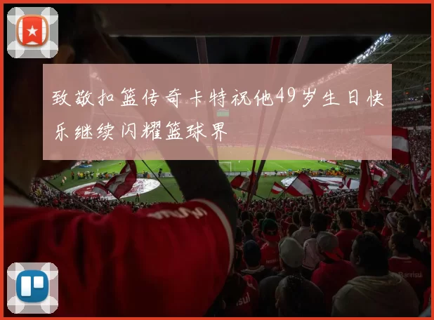 致敬扣篮传奇卡特祝他49岁生日快乐继续闪耀篮球界