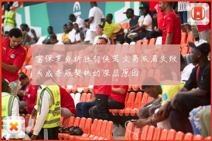 富保罗分析独行侠若交易浓眉失败或成夺冠契机的深层原因