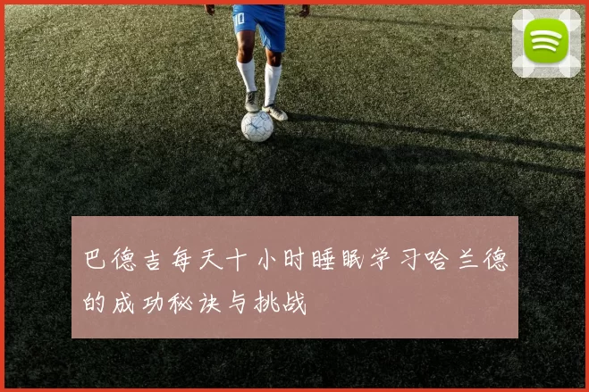 巴德吉每天十小时睡眠学习哈兰德的成功秘诀与挑战