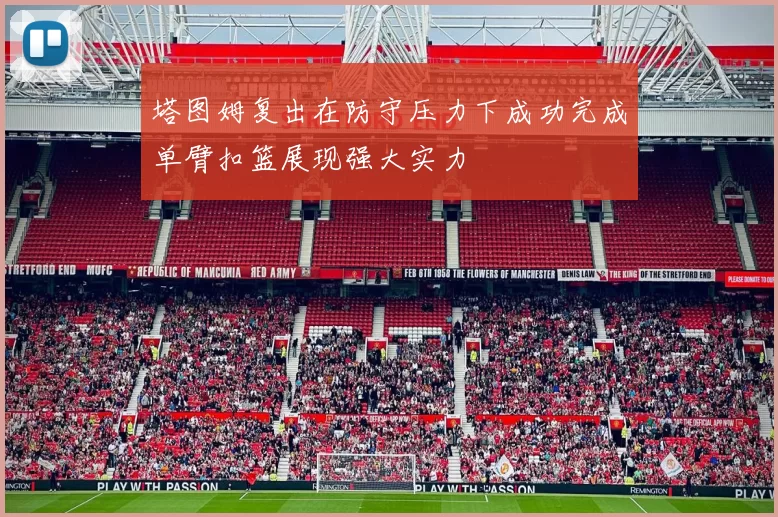塔图姆复出在防守压力下成功完成单臂扣篮展现强大实力