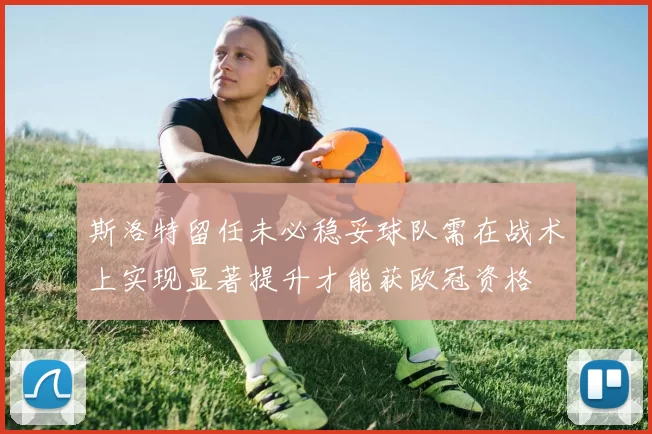 斯洛特留任未必稳妥球队需在战术上实现显著提升才能获欧冠资格